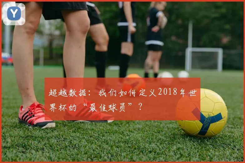 超越数据：我们如何定义2018年世界杯的“最佳球员”？