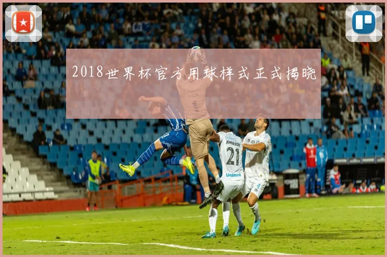 2018世界杯官方用球样式正式揭晓