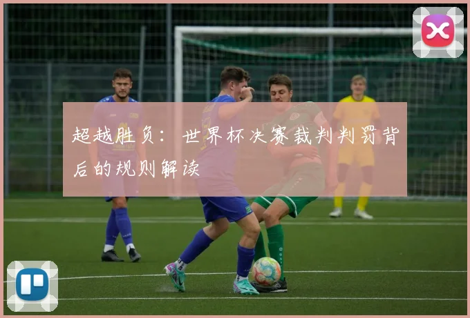 超越胜负：世界杯决赛裁判判罚背后的规则解读
