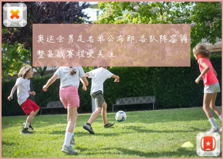 奥运会男足名单公布即 各队阵容调整备战赛程受关注