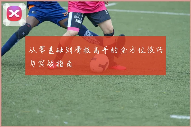从零基础到滑板高手的全方位技巧与实战指南